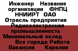 Инженер › Название организации ­ ФНПЦ ННИИРТ, ОАО › Отрасль предприятия ­ Радиоэлектронная промышленность › Минимальный оклад ­ 18 000 - Все города Работа » Вакансии   . Карелия респ.,Петрозаводск г.